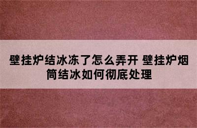 壁挂炉结冰冻了怎么弄开 壁挂炉烟筒结冰如何彻底处理